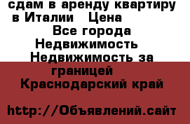 сдам в аренду квартиру в Италии › Цена ­ 1 000 - Все города Недвижимость » Недвижимость за границей   . Краснодарский край